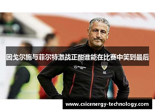 因戈尔施与菲尔特激战正酣谁能在比赛中笑到最后