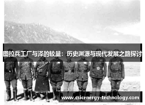 图拉兵工厂与泽的较量：历史渊源与现代发展之路探讨