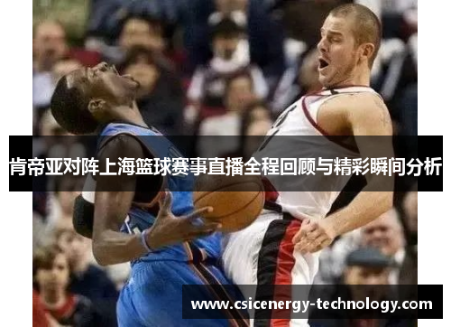 肯帝亚对阵上海篮球赛事直播全程回顾与精彩瞬间分析