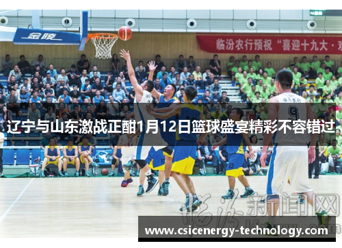 辽宁与山东激战正酣1月12日篮球盛宴精彩不容错过
