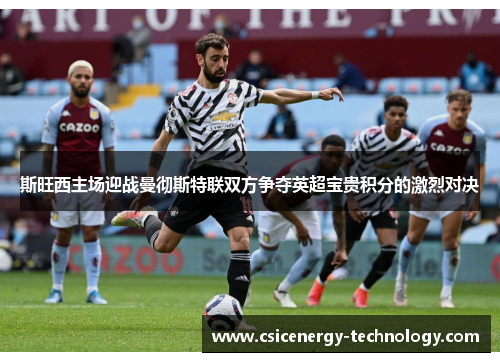 斯旺西主场迎战曼彻斯特联双方争夺英超宝贵积分的激烈对决