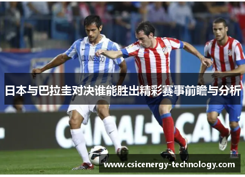 日本与巴拉圭对决谁能胜出精彩赛事前瞻与分析