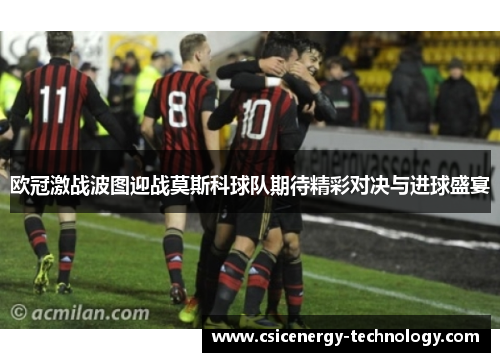 欧冠激战波图迎战莫斯科球队期待精彩对决与进球盛宴