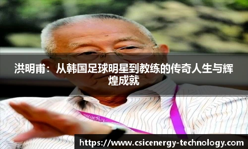 洪明甫：从韩国足球明星到教练的传奇人生与辉煌成就